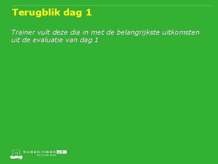 Terugblik dag 1 Trainer vult deze dia in met de belangrijkste uitkomsten uit de
