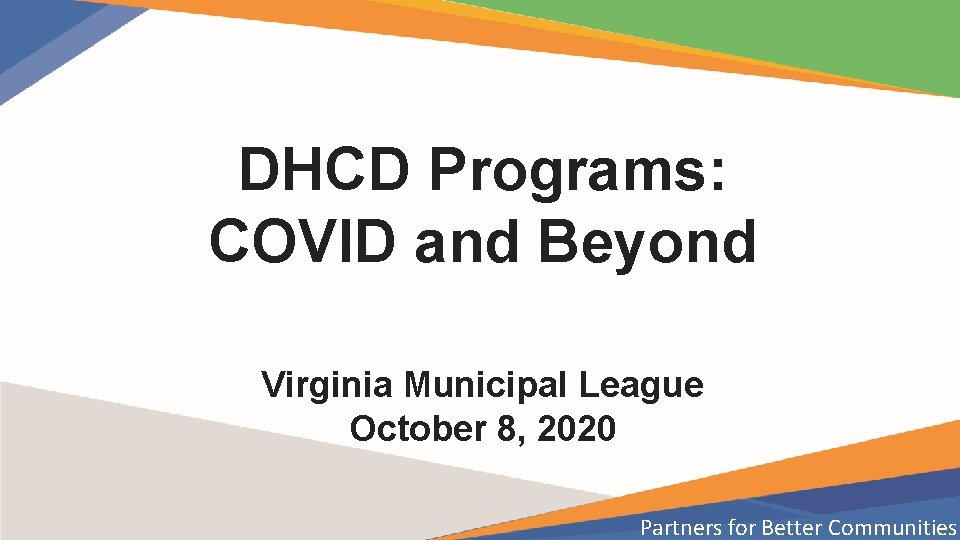 DHCD Programs: COVID and Beyond Virginia Municipal League October 8, 2020 Partners for Better DHCD Programs: COVID and Beyond Virginia Municipal League October 8, 2020 Partners for Better
