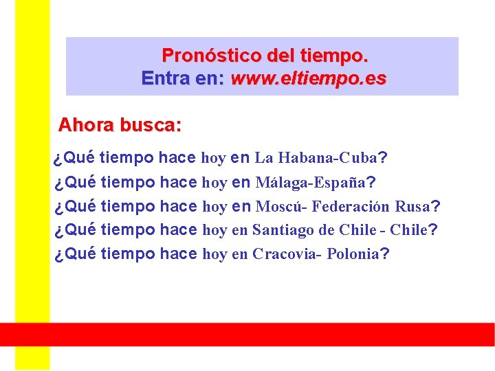Pronóstico del tiempo. Entra en: www. eltiempo. es Ahora busca: ¿Qué tiempo hace hoy Pronóstico del tiempo. Entra en: www. eltiempo. es Ahora busca: ¿Qué tiempo hace hoy