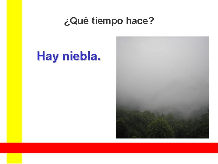 ¿Qué tiempo hace? Hay niebla. ¿Qué tiempo hace? Hay niebla.
