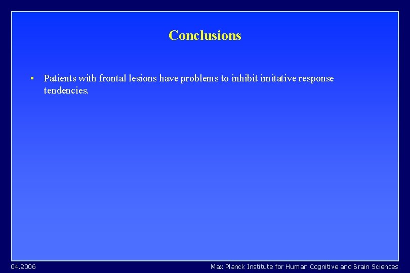 Conclusions • Patients with frontal lesions have problems to inhibit imitative response tendencies. 04. Conclusions • Patients with frontal lesions have problems to inhibit imitative response tendencies. 04.