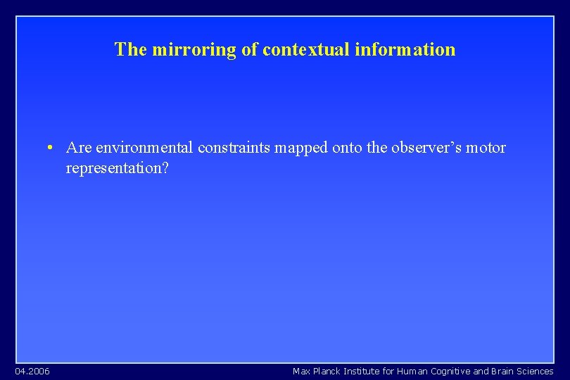 The mirroring of contextual information • Are environmental constraints mapped onto the observer’s motor The mirroring of contextual information • Are environmental constraints mapped onto the observer’s motor