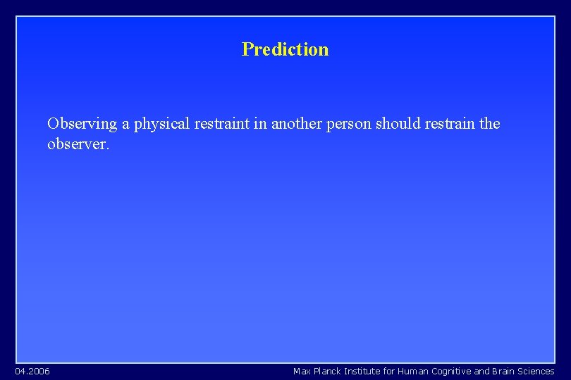 Prediction Observing a physical restraint in another person should restrain the observer. 04. 2006 Prediction Observing a physical restraint in another person should restrain the observer. 04. 2006