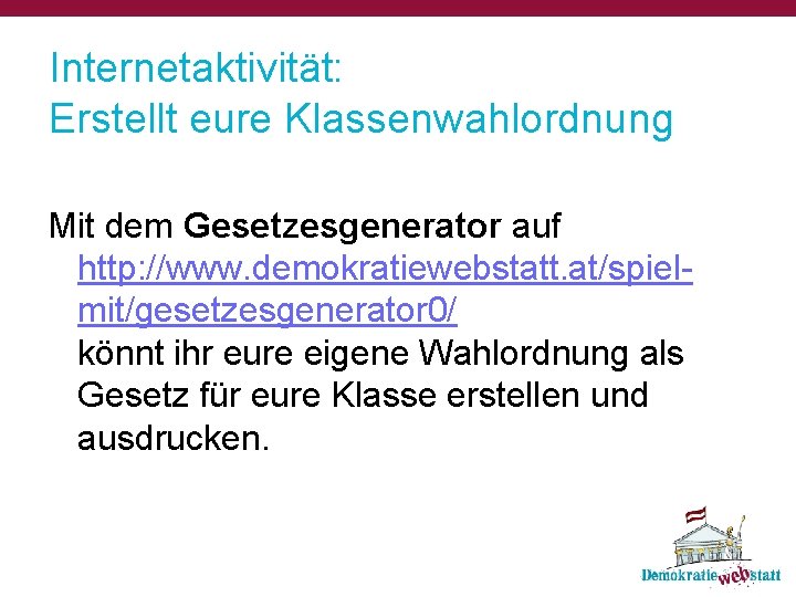 Internetaktivität: Erstellt eure Klassenwahlordnung Mit dem Gesetzesgenerator auf http: //www. demokratiewebstatt. at/spielmit/gesetzesgenerator 0/ könnt