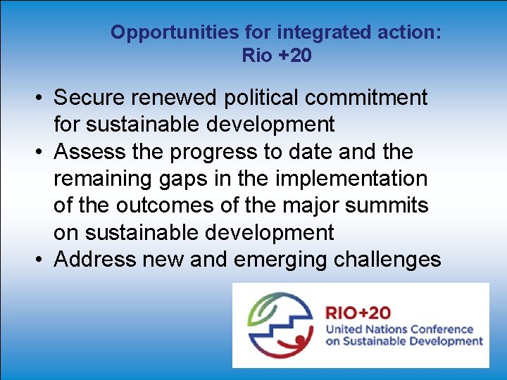 Opportunities for integrated action: Rio +20 • Secure renewed political commitment for sustainable development Opportunities for integrated action: Rio +20 • Secure renewed political commitment for sustainable development