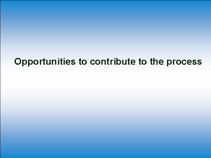 Opportunities to contribute to the process Opportunities to contribute to the process