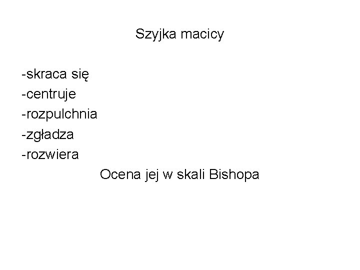 Szyjka macicy -skraca się -centruje -rozpulchnia -zgładza -rozwiera Ocena jej w skali Bishopa Szyjka macicy -skraca się -centruje -rozpulchnia -zgładza -rozwiera Ocena jej w skali Bishopa