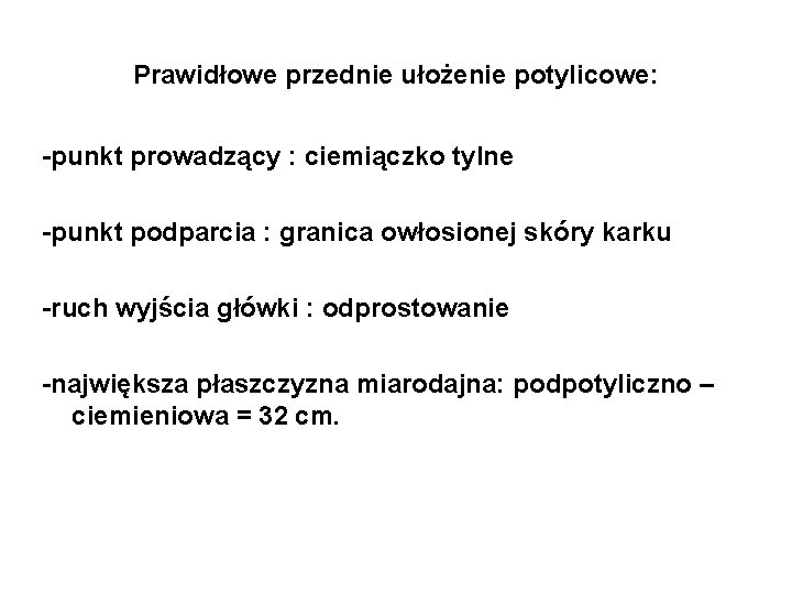 Prawidłowe przednie ułożenie potylicowe: -punkt prowadzący : ciemiączko tylne -punkt podparcia : granica owłosionej Prawidłowe przednie ułożenie potylicowe: -punkt prowadzący : ciemiączko tylne -punkt podparcia : granica owłosionej