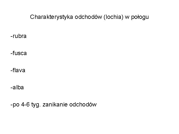 Charakterystyka odchodów (lochia) w połogu -rubra -fusca -flava -alba -po 4 -6 tyg. zanikanie Charakterystyka odchodów (lochia) w połogu -rubra -fusca -flava -alba -po 4 -6 tyg. zanikanie