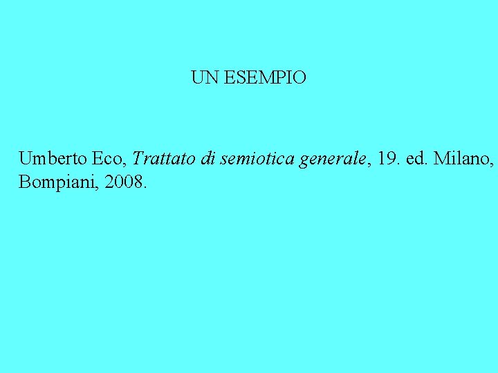 UN ESEMPIO Umberto Eco, Trattato di semiotica generale, 19. ed. Milano, Bompiani, 2008. 