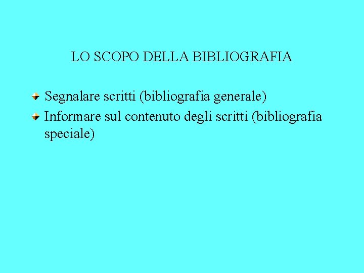 LO SCOPO DELLA BIBLIOGRAFIA Segnalare scritti (bibliografia generale) Informare sul contenuto degli scritti (bibliografia