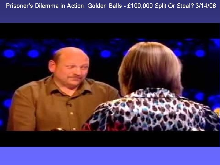 Prisoner’s Dilemma in Action: Golden Balls - £ 100, 000 Split Or Steal? 3/14/08