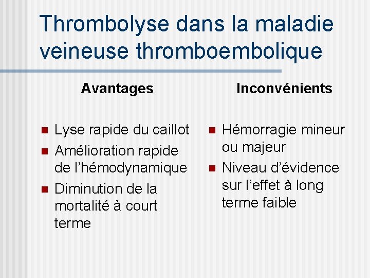 Thrombolyse dans la maladie veineuse thromboembolique Avantages n n n Lyse rapide du caillot