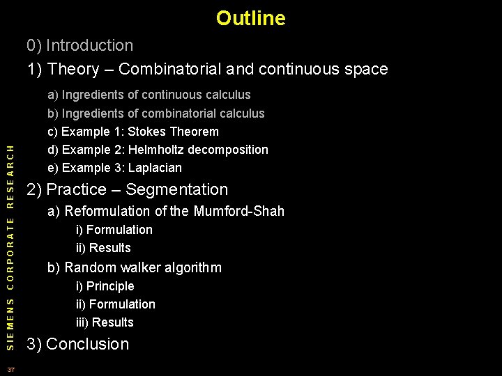 Outline 0) Introduction 1) Theory – Combinatorial and continuous space SIEMENS CORPORATE RESEARCH a)