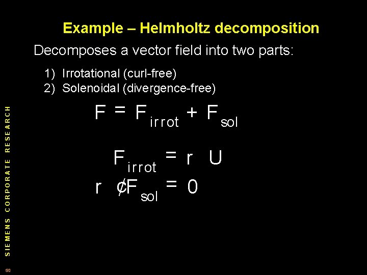 Example – Helmholtz decomposition Decomposes a vector field into two parts: SIEMENS CORPORATE RESEARCH