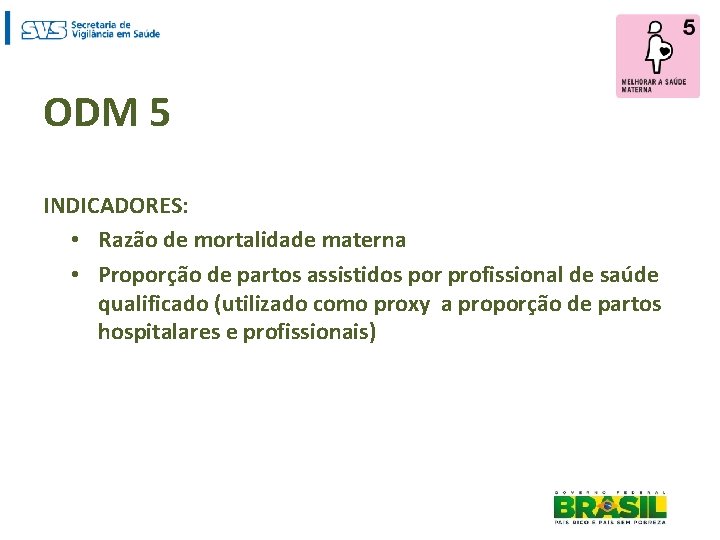ODM 5 INDICADORES: • Razão de mortalidade materna • Proporção de partos assistidos por