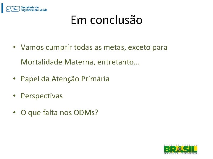 Em conclusão • Vamos cumprir todas as metas, exceto para Mortalidade Materna, entretanto. .