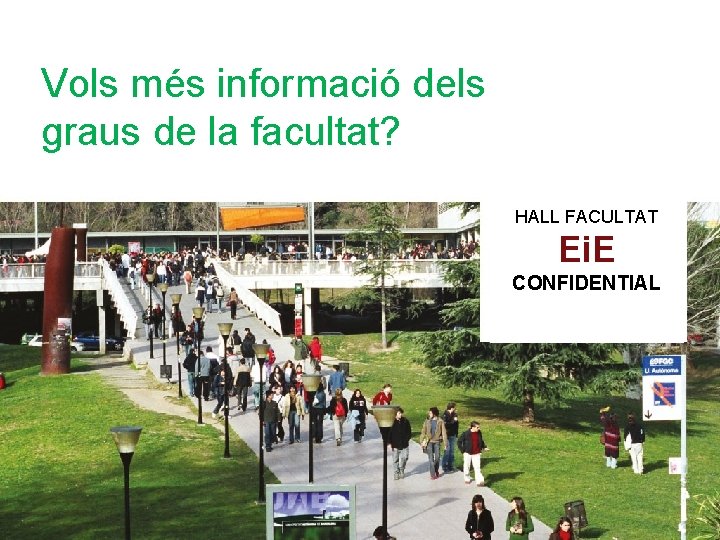 Vols més informació dels graus de la facultat? HALL FACULTAT Ei. E CONFIDENTIAL Vols més informació dels graus de la facultat? HALL FACULTAT Ei. E CONFIDENTIAL