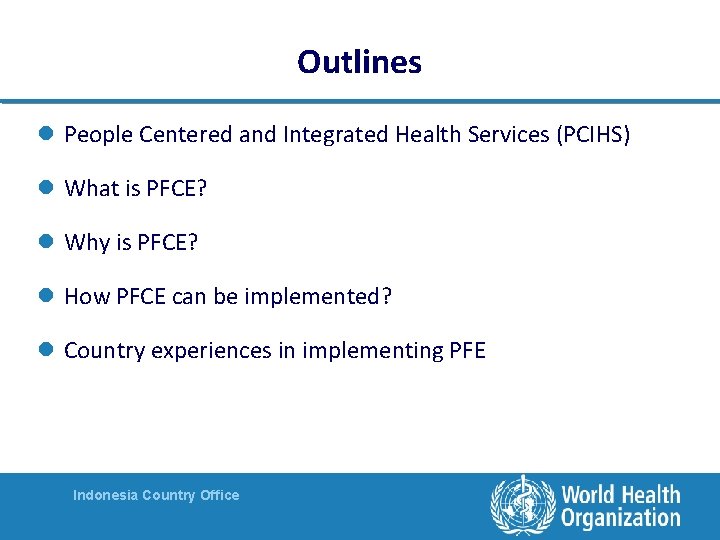 Outlines l People Centered and Integrated Health Services (PCIHS) l What is PFCE? l Outlines l People Centered and Integrated Health Services (PCIHS) l What is PFCE? l