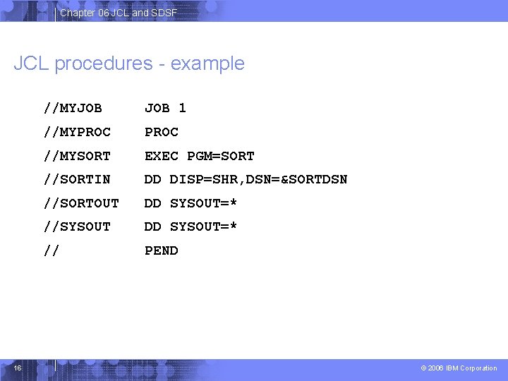 Chapter 06 JCL and SDSF JCL procedures - example 16 //MYJOB 1 //MYPROC //MYSORT
