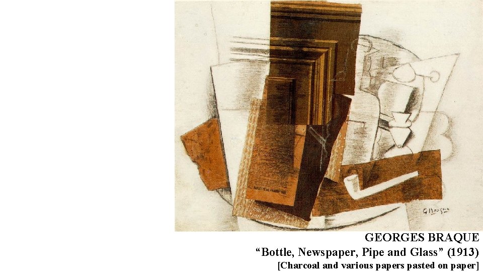 GEORGES BRAQUE “Bottle, Newspaper, Pipe and Glass” (1913) [Charcoal and various papers pasted on GEORGES BRAQUE “Bottle, Newspaper, Pipe and Glass” (1913) [Charcoal and various papers pasted on