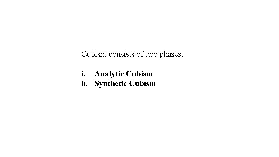 Cubism consists of two phases. i. Analytic Cubism ii. Synthetic Cubism Cubism consists of two phases. i. Analytic Cubism ii. Synthetic Cubism