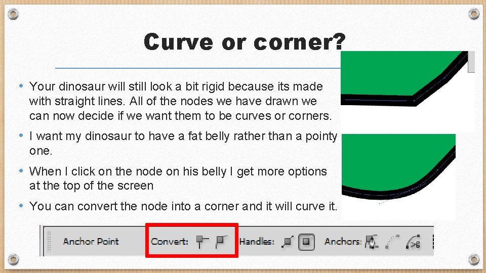 Curve or corner? • Your dinosaur will still look a bit rigid because its