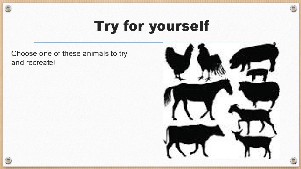 Try for yourself Choose one of these animals to try and recreate! 