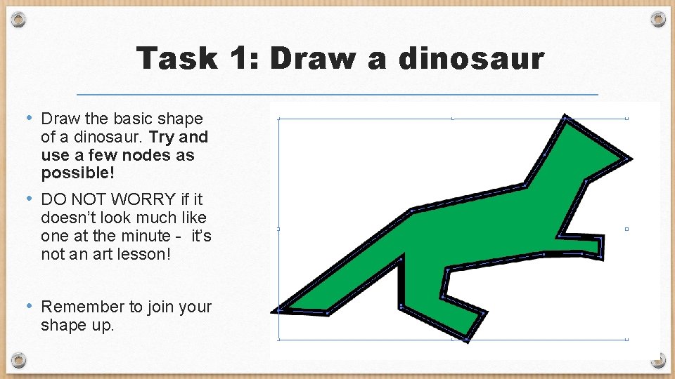 Task 1: Draw a dinosaur • Draw the basic shape of a dinosaur. Try