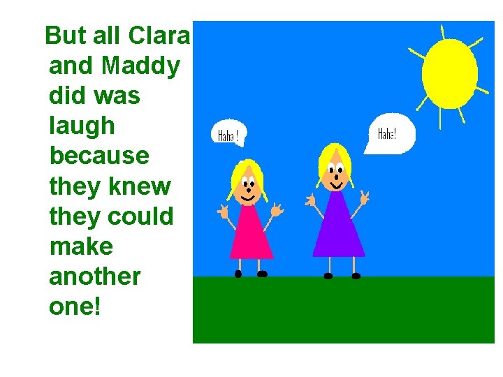 But all Clara and Maddy did was laugh because they knew they could make