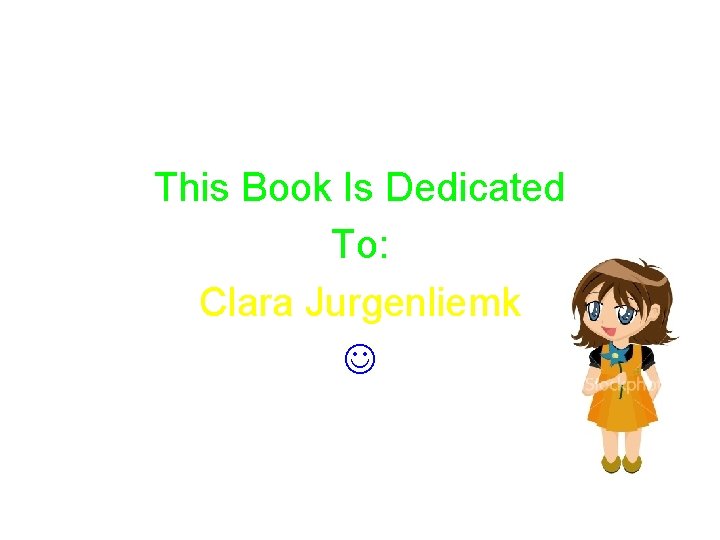 This Book Is Dedicated To: Clara Jurgenliemk 