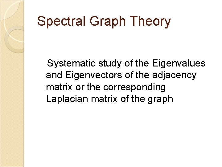 Spectral Graph Theory Systematic study of the Eigenvalues and Eigenvectors of the adjacency matrix Spectral Graph Theory Systematic study of the Eigenvalues and Eigenvectors of the adjacency matrix