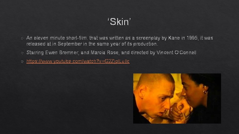 ‘Skin’ An eleven minute short-film, that was written as a screenplay by Kane in
