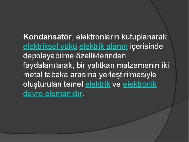  Kondansatör, elektronların kutuplanarak elektriksel yükü elektrik alanın içerisinde depolayabilme özelliklerinden faydalanılarak, bir yalıtkan