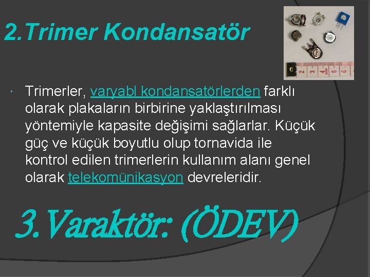 2. Trimer Kondansatör Trimerler, varyabl kondansatörlerden farklı olarak plakaların birbirine yaklaştırılması yöntemiyle kapasite değişimi