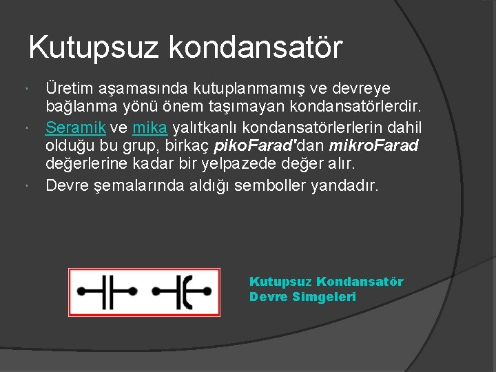 Kutupsuz kondansatör Üretim aşamasında kutuplanmamış ve devreye bağlanma yönü önem taşımayan kondansatörlerdir. Seramik ve