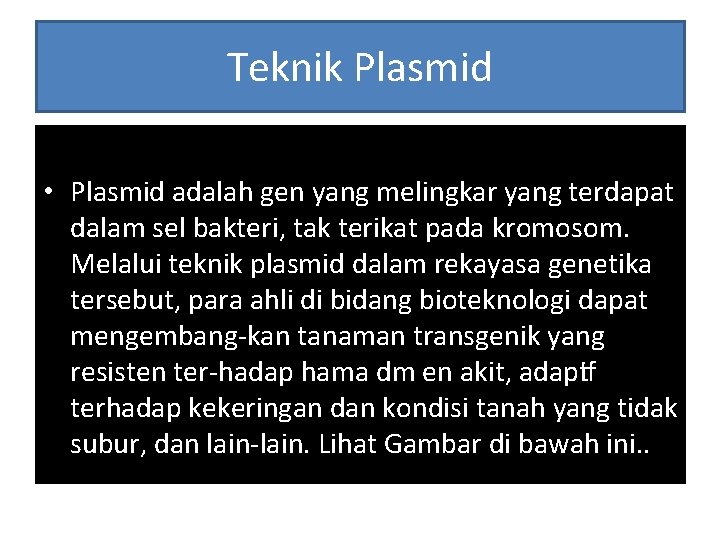 Teknik Plasmid • Plasmid adalah gen yang melingkar yang terdapat dalam sel bakteri, tak