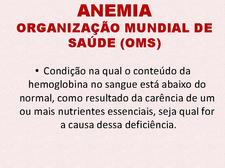 ANEMIA ORGANIZAÇÃO MUNDIAL DE SAÚDE (OMS) • Condição na qual o conteúdo da hemoglobina