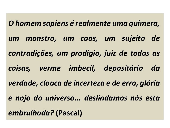 O homem sapiens é realmente uma quimera, um monstro, um caos, um sujeito de