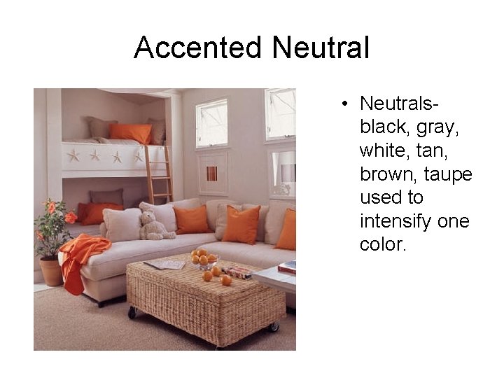 Accented Neutral • Neutralsblack, gray, white, tan, brown, taupe used to intensify one color.