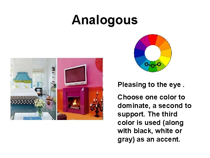 Analogous Pleasing to the eye. Choose one color to dominate, a second to support.