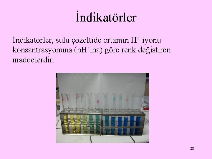 İndikatörler, sulu çözeltide ortamın H+ iyonu konsantrasyonuna (p. H’ına) göre renk değiştiren maddelerdir. 28