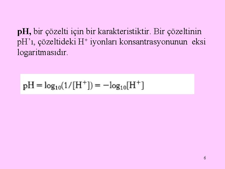 p. H, bir çözelti için bir karakteristiktir. Bir çözeltinin p. H’ı, çözeltideki H+ iyonları