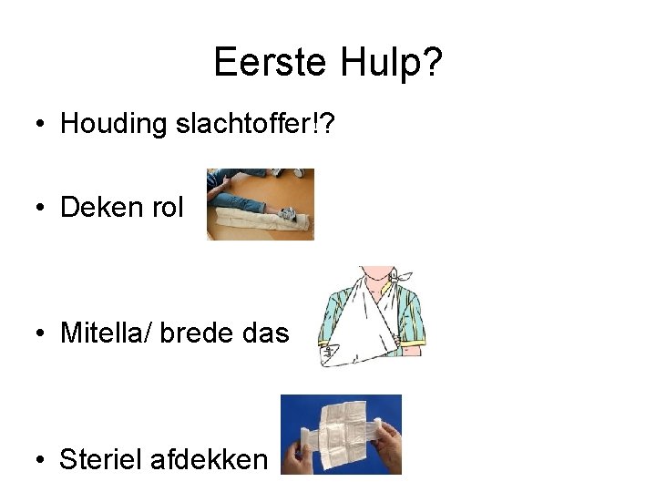 Eerste Hulp? • Houding slachtoffer!? • Deken rol • Mitella/ brede das • Steriel