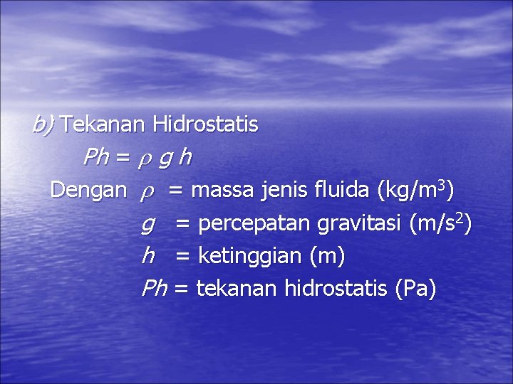 b) Tekanan Hidrostatis Ph = g h Dengan = massa jenis fluida (kg/m 3)