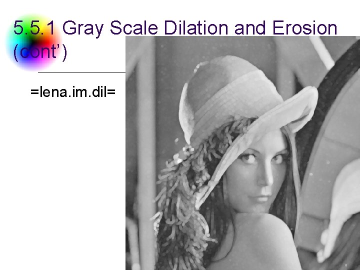 5. 5. 1 Gray Scale Dilation and Erosion (cont’) =lena. im. dil= DC &