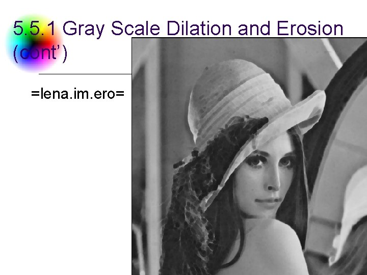 5. 5. 1 Gray Scale Dilation and Erosion (cont’) =lena. im. ero= DC &