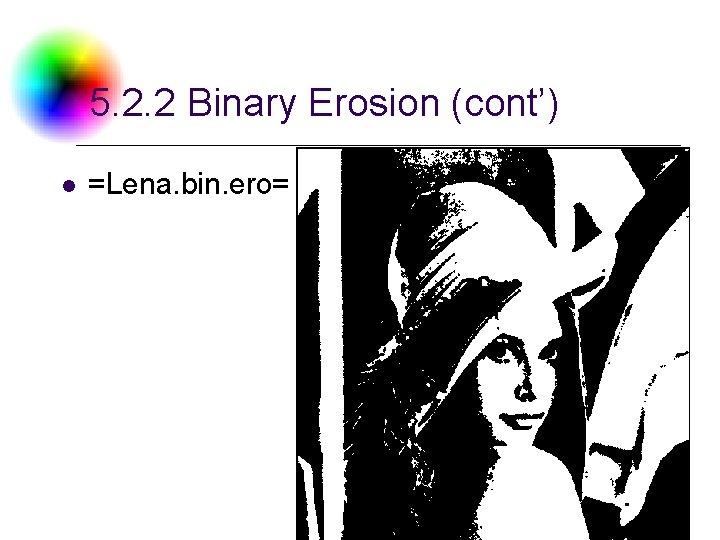 5. 2. 2 Binary Erosion (cont’) l =Lena. bin. ero= DC & CV Lab.