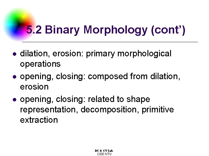 5. 2 Binary Morphology (cont’) l l l dilation, erosion: primary morphological operations opening,