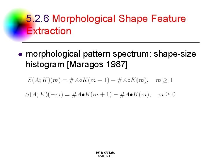 5. 2. 6 Morphological Shape Feature Extraction l morphological pattern spectrum: shape-size histogram [Maragos